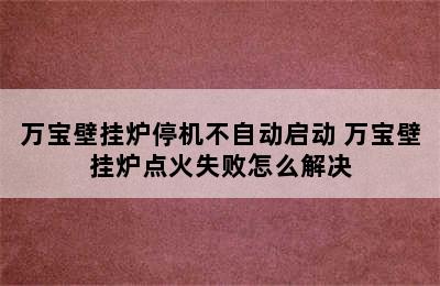 万宝壁挂炉停机不自动启动 万宝壁挂炉点火失败怎么解决